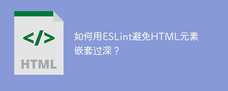 ESLint神器:轻松解决HTML嵌套过深难题