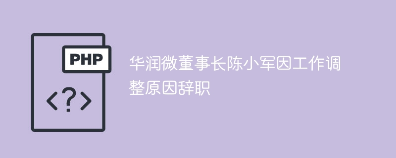 华润微董事长陈小军因工作调整原因辞职