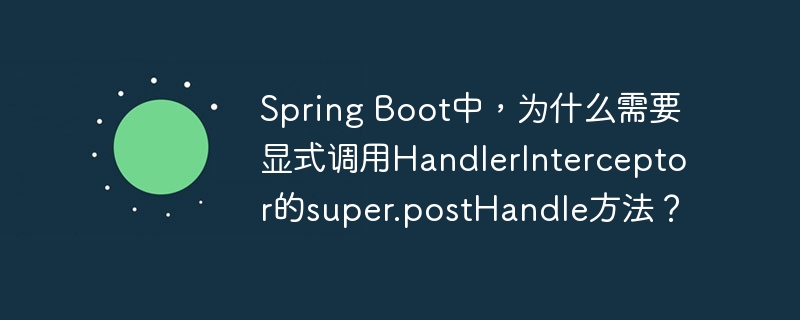 Spring Boot中，为什么需要显式调用HandlerInterceptor的super.postHandle方法？