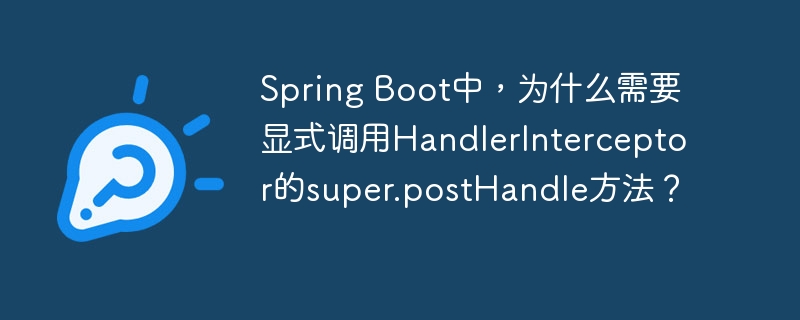 SpringBoot拦截器postHandle方法详解:何时需要super.postHandle()?