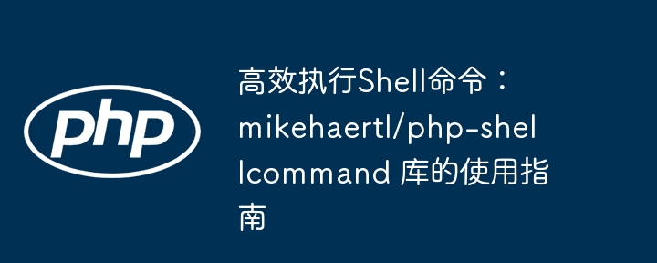 高效执行Shell命令：mikehaertl/php-shellcommand 库的使用指南