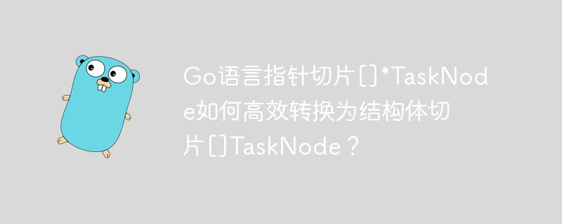 Go语言指针切片[]*TaskNode如何高效转换为结构体切片[]TaskNode？