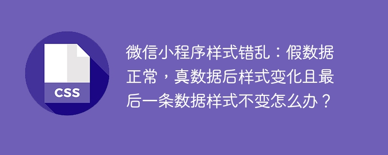 微信小程序样式错乱：假数据正常，真数据后样式变化且最后一条数据样式不变怎么办？