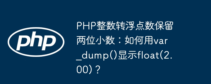 PHP整数转浮点数保留两位小数?var_dump()显示float(2.00)详解