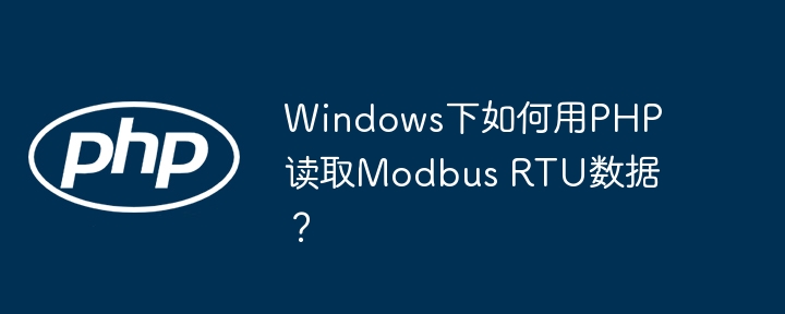 Windows下PHP读取ModbusRTU数据:超详细教程