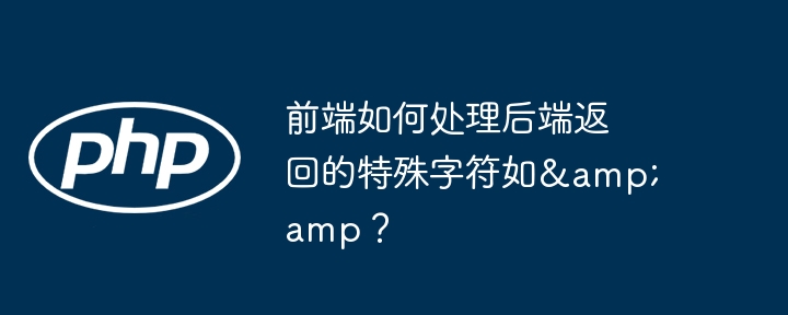 前端避坑指南:如何优雅处理后端返回的&等特殊字符