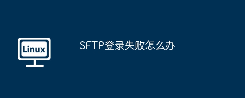 SFTP登录失败怎么办