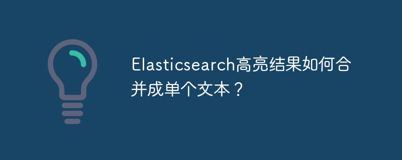 Elasticsearch高亮结果合并技巧:单个文本提取指南