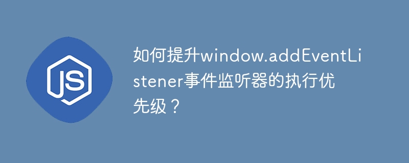 JS大神必看:window.addEventListener优先级提升技巧