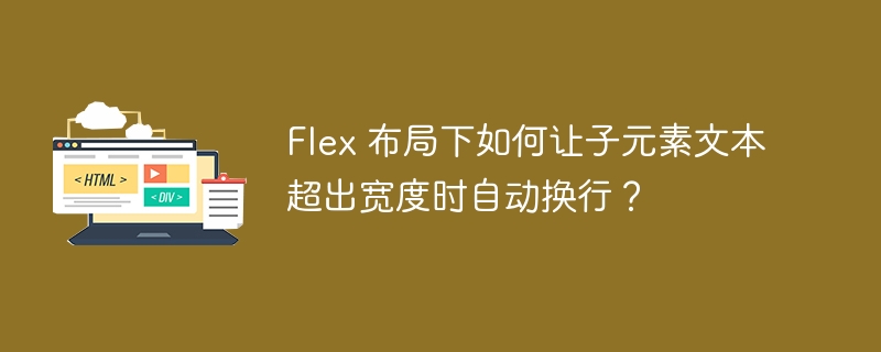 Flex 布局下如何让子元素文本超出宽度时自动换行?