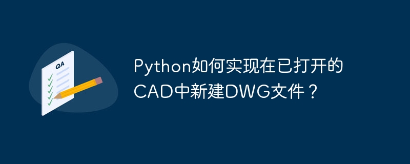 Python打开CAD后新建DWG文件:完整教程