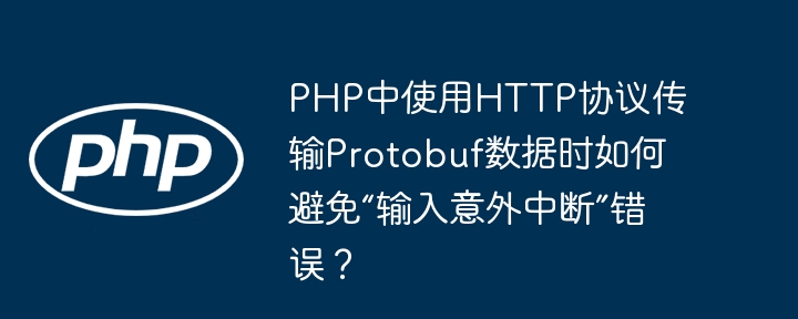 PHPProtobufHTTP传输？教你轻松解决“输入意外中断”！