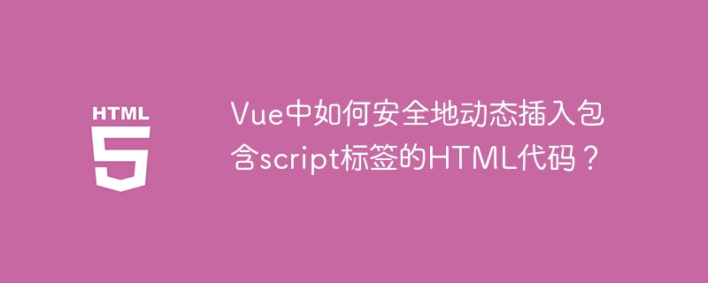 Vue中如何安全地动态插入包含script标签的HTML代码？
