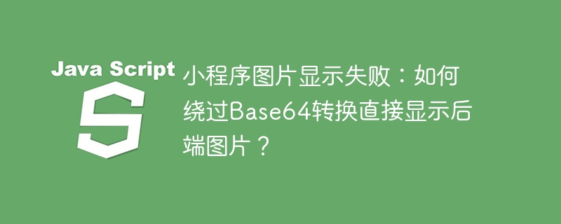 小程序图片显示失败：如何绕过Base64转换直接显示后端图片？