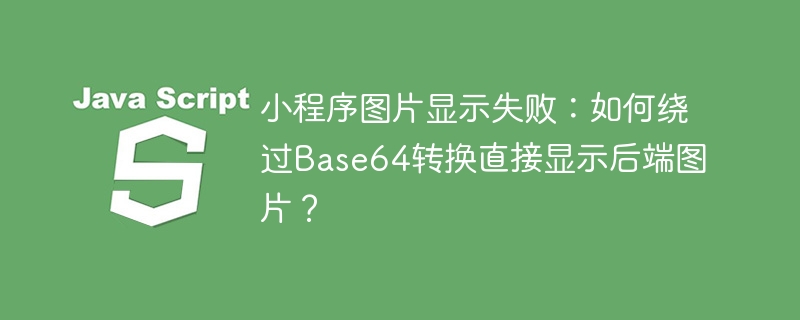 小程序图片显示失败？绕过Base64，直接显示后端图片！