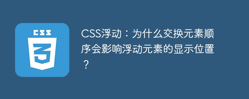 CSS浮动：元素顺序影响显示？浮动布局详解及排错指南