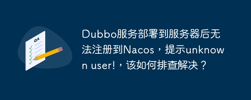 Dubbo服务部署到服务器后无法注册到Nacos，提示unknown user!，该如何排查解决？