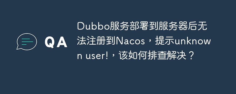 Dubbo服务无法注册Nacos?unknownuser错误排查指南