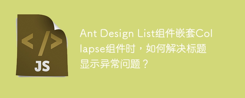 AntDesignList嵌套Collapse:标题显示Bug解决方法