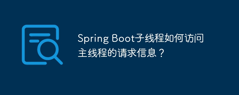 SpringBoot：子线程轻松获取主线程请求数据！