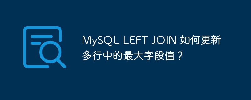 MySQLLEFTJOIN更新多行最大值:终极技巧详解
