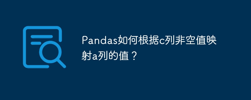 Pandas技巧:根据C列非空值映射A列数据