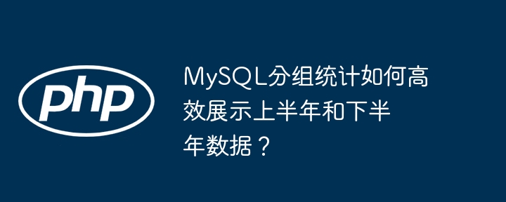 MySQL分组统计如何高效展示上半年和下半年数据?