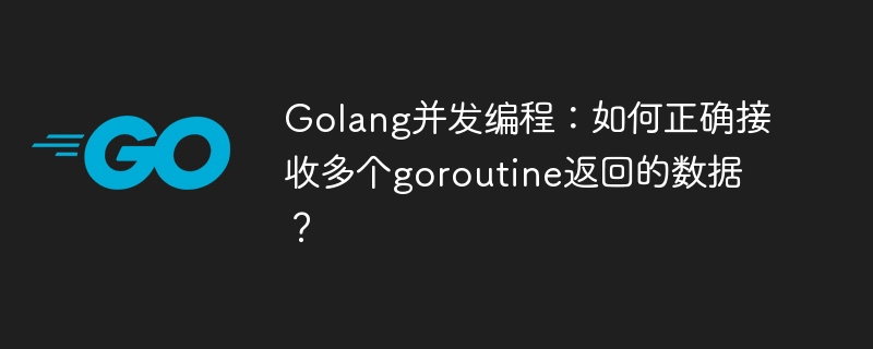 Golang并发编程:优雅处理多个goroutine返回值