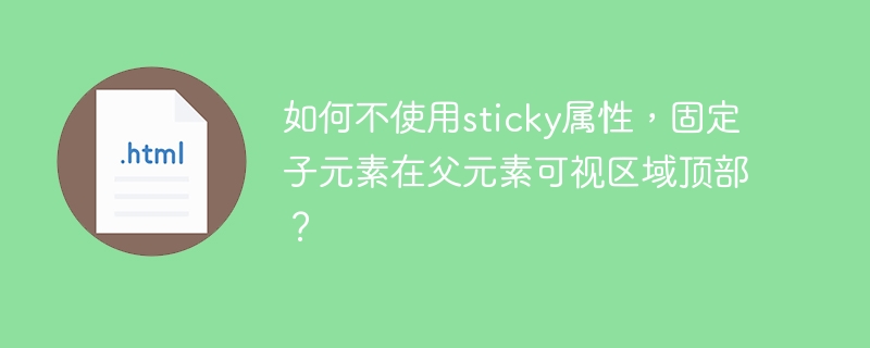 如何不使用sticky属性，固定子元素在父元素可视区域顶部？
