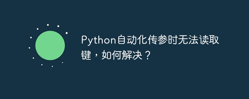 Python自动化传参：键值读取失败？终极解决方案！
