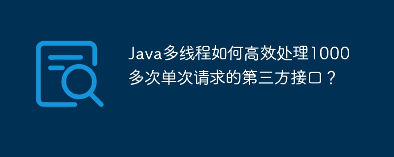 Java多线程:高效处理1000+次第三方接口请求秘籍