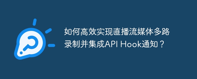 直播流媒体多路录制+APIHook通知:高效实现指南