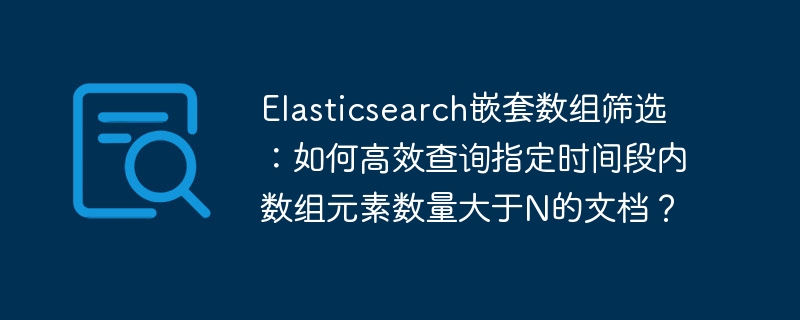 Elasticsearch技巧:高效筛选嵌套数组,精准定位目标文档
