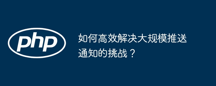 如何高效搞定海量推送?大规模通知解决方案