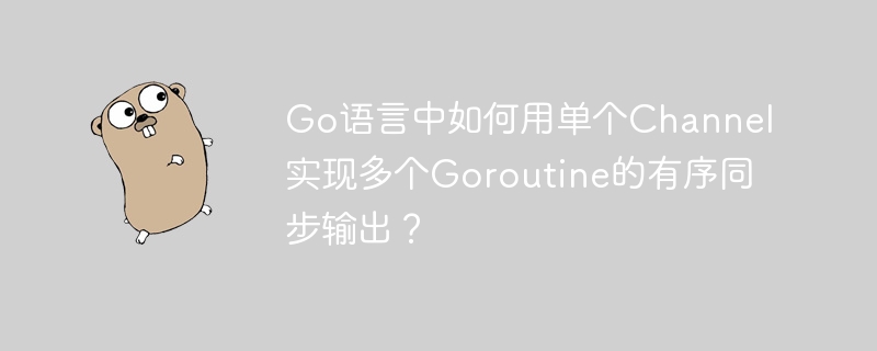 Go语言中如何用单个Channel实现多个Goroutine的有序同步输出？