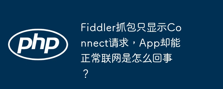 Fiddler抓包只显示Connect？App联网正常？原因及解决方法！