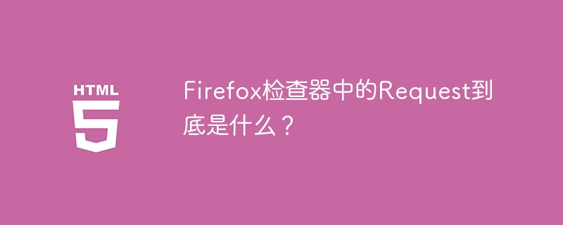 Firefox开发者工具Request详解:你不得不知的秘密