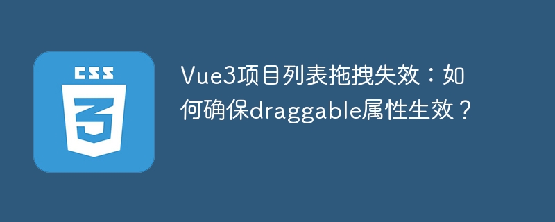 Vue3项目列表拖拽失效?draggable属性生效技巧详解