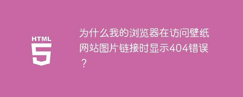 浏览器访问壁纸网站图片404?解决方法都在这里!