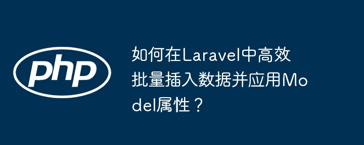 如何在Laravel中高效批量插入数据并应用Model属性?