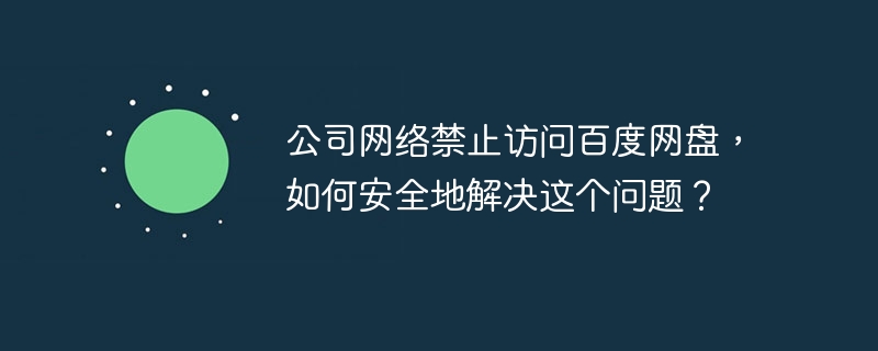公司内网禁百度网盘?安全访问方法都在这!