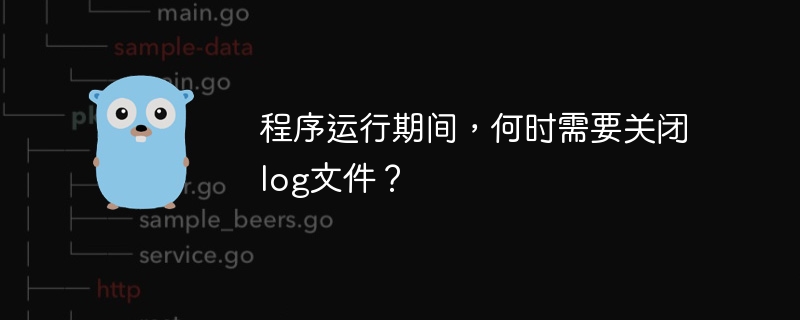 程序运行期间，何时需要关闭log文件？