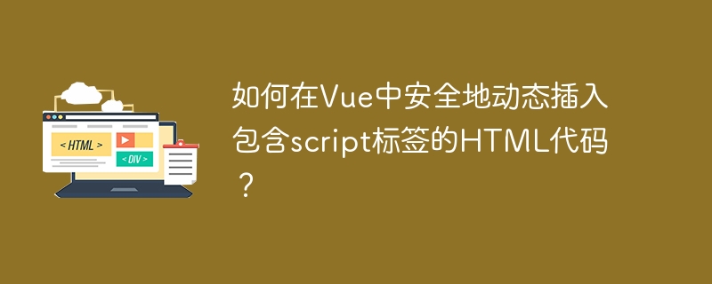 Vue动态插入HTML含script标签?安全指南来啦!