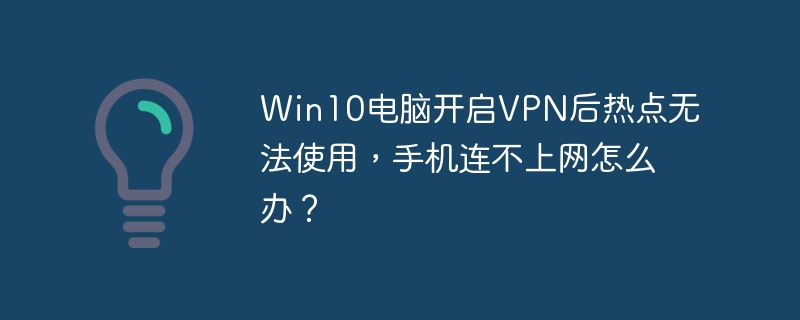Win10电脑开启VPN后热点无法使用，手机连不上网怎么办？