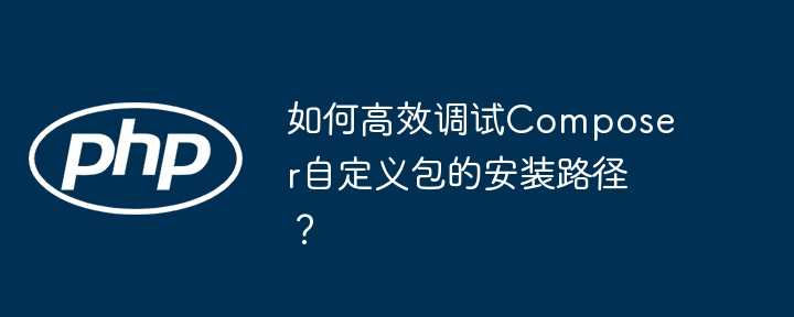 Composer自定义包安装路径调试技巧详解