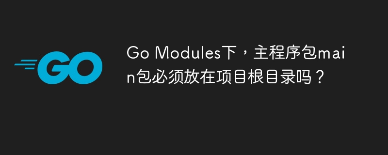 GoModules：main函数放哪？根目录必须吗？