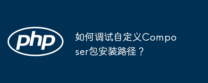 Composer自定义包安装路径调试指南