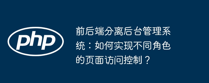 前后端分离后台管理系统:权限控制与角色页面访问详解