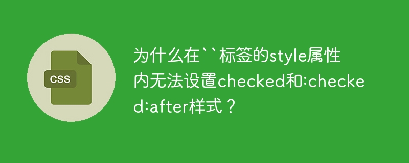 为什么`标签style属性无法生效?checked和:checked失效解决方法