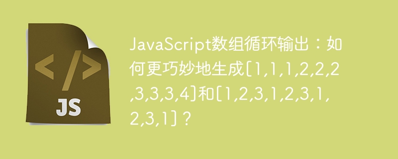 JavaScript数组循环输出：如何更巧妙地生成[1,1,1,2,2,2,3,3,3,4]和[1,2,3,1,2,3,1,2,3,1]？